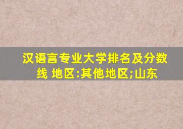 汉语言专业大学排名及分数线 地区:其他地区;山东